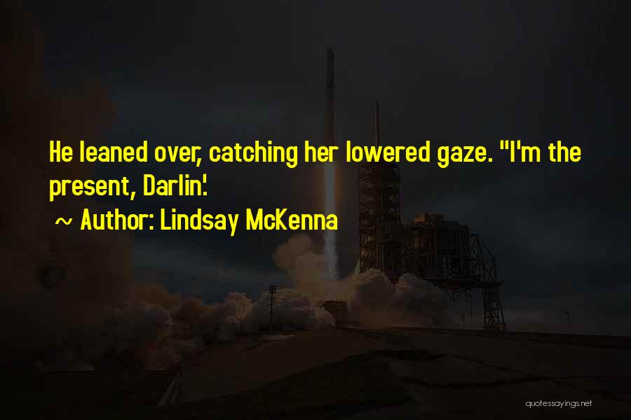 Lindsay McKenna Quotes: He Leaned Over, Catching Her Lowered Gaze. I'm The Present, Darlin'.