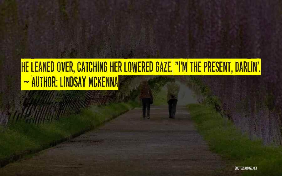 Lindsay McKenna Quotes: He Leaned Over, Catching Her Lowered Gaze. I'm The Present, Darlin'.