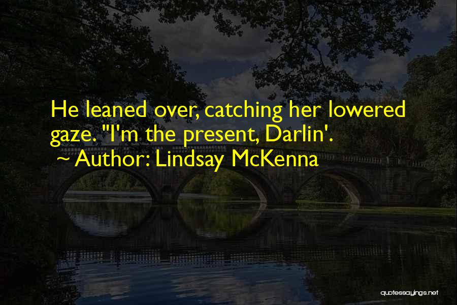 Lindsay McKenna Quotes: He Leaned Over, Catching Her Lowered Gaze. I'm The Present, Darlin'.