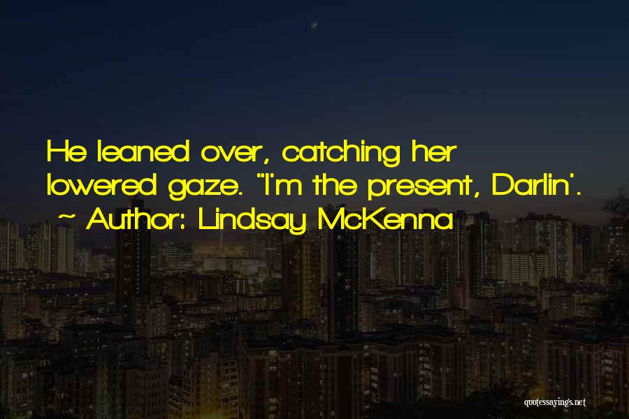 Lindsay McKenna Quotes: He Leaned Over, Catching Her Lowered Gaze. I'm The Present, Darlin'.