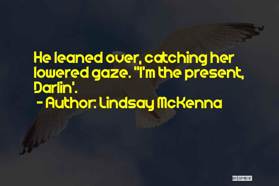 Lindsay McKenna Quotes: He Leaned Over, Catching Her Lowered Gaze. I'm The Present, Darlin'.