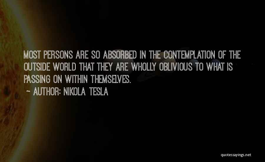 Nikola Tesla Quotes: Most Persons Are So Absorbed In The Contemplation Of The Outside World That They Are Wholly Oblivious To What Is