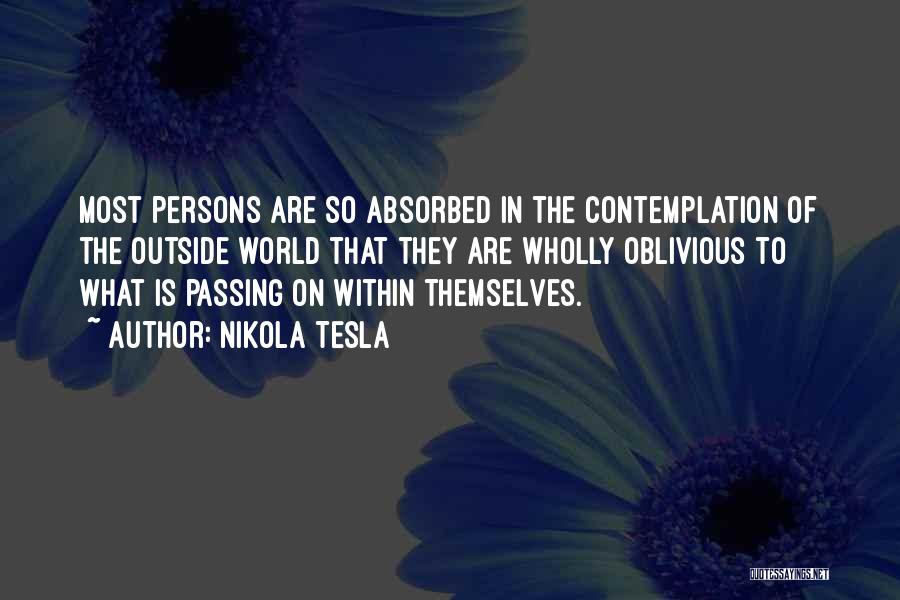 Nikola Tesla Quotes: Most Persons Are So Absorbed In The Contemplation Of The Outside World That They Are Wholly Oblivious To What Is