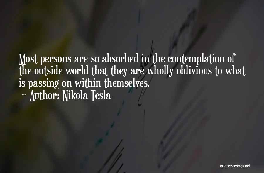 Nikola Tesla Quotes: Most Persons Are So Absorbed In The Contemplation Of The Outside World That They Are Wholly Oblivious To What Is