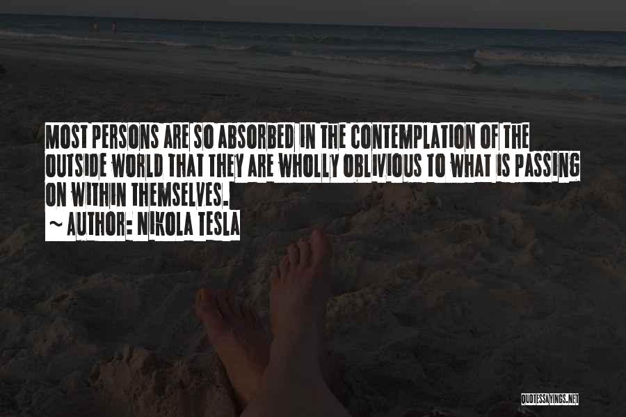 Nikola Tesla Quotes: Most Persons Are So Absorbed In The Contemplation Of The Outside World That They Are Wholly Oblivious To What Is