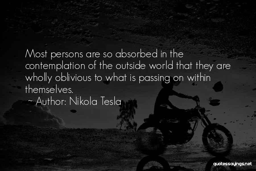 Nikola Tesla Quotes: Most Persons Are So Absorbed In The Contemplation Of The Outside World That They Are Wholly Oblivious To What Is