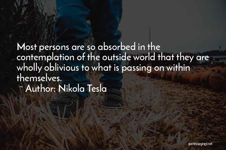 Nikola Tesla Quotes: Most Persons Are So Absorbed In The Contemplation Of The Outside World That They Are Wholly Oblivious To What Is