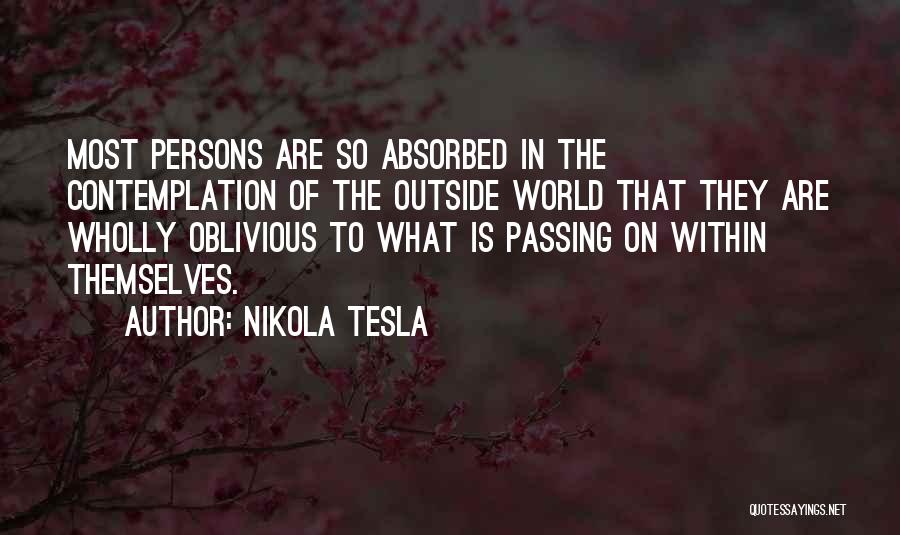 Nikola Tesla Quotes: Most Persons Are So Absorbed In The Contemplation Of The Outside World That They Are Wholly Oblivious To What Is