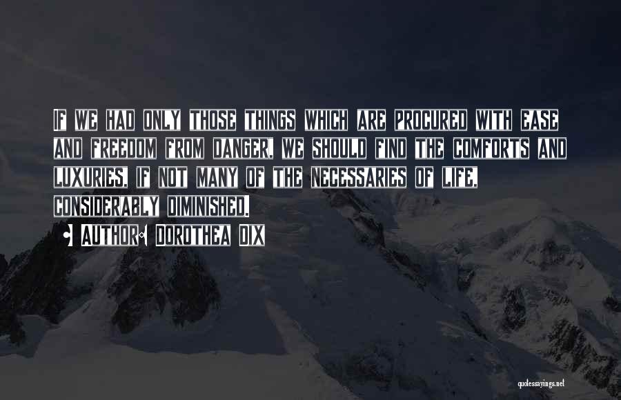 Dorothea Dix Quotes: If We Had Only Those Things Which Are Procured With Ease And Freedom From Danger, We Should Find The Comforts