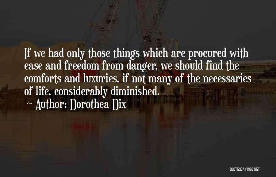 Dorothea Dix Quotes: If We Had Only Those Things Which Are Procured With Ease And Freedom From Danger, We Should Find The Comforts