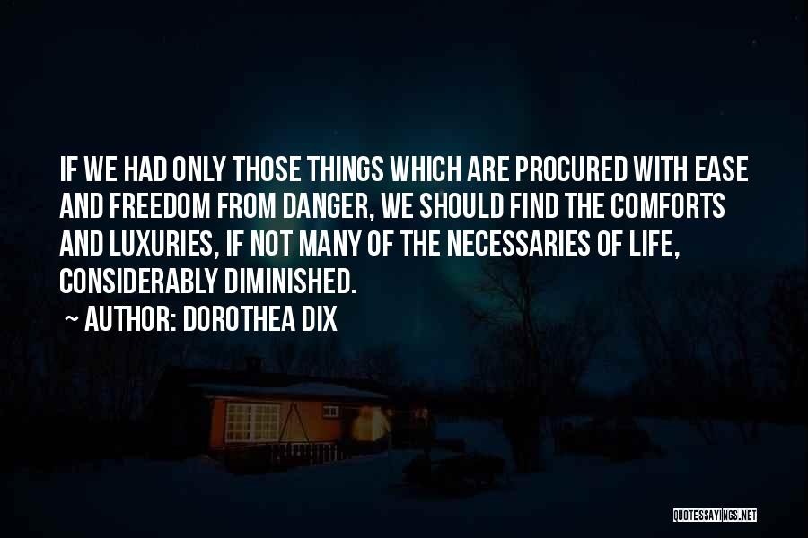 Dorothea Dix Quotes: If We Had Only Those Things Which Are Procured With Ease And Freedom From Danger, We Should Find The Comforts