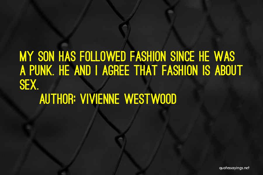 Vivienne Westwood Quotes: My Son Has Followed Fashion Since He Was A Punk. He And I Agree That Fashion Is About Sex.