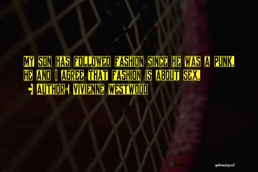 Vivienne Westwood Quotes: My Son Has Followed Fashion Since He Was A Punk. He And I Agree That Fashion Is About Sex.