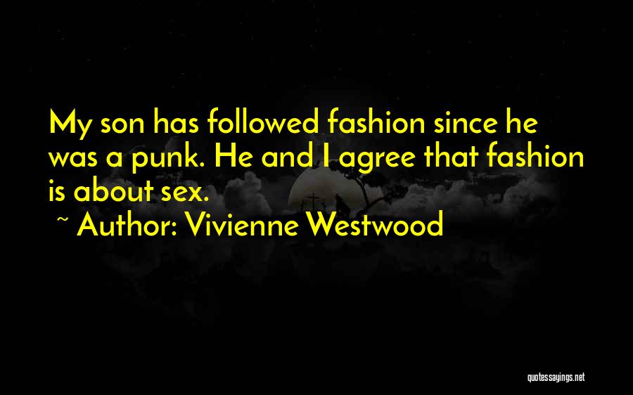 Vivienne Westwood Quotes: My Son Has Followed Fashion Since He Was A Punk. He And I Agree That Fashion Is About Sex.