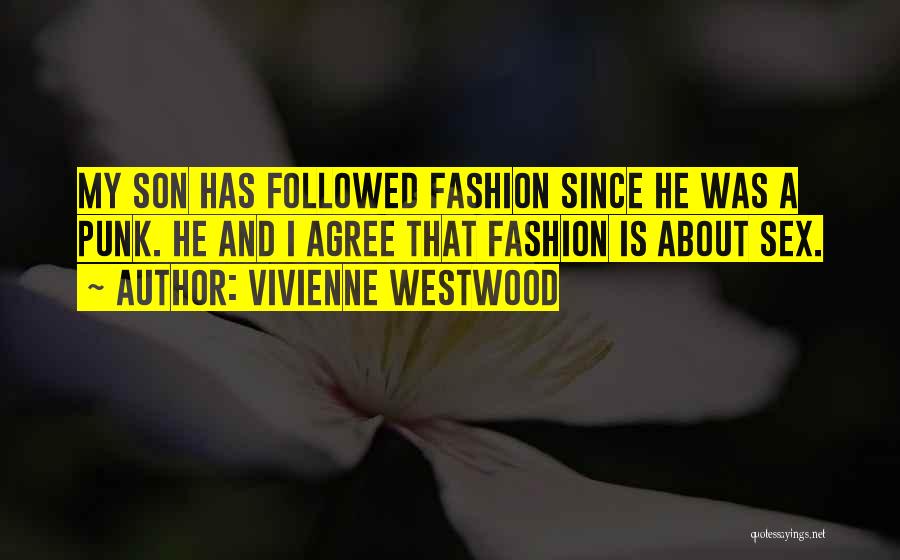 Vivienne Westwood Quotes: My Son Has Followed Fashion Since He Was A Punk. He And I Agree That Fashion Is About Sex.