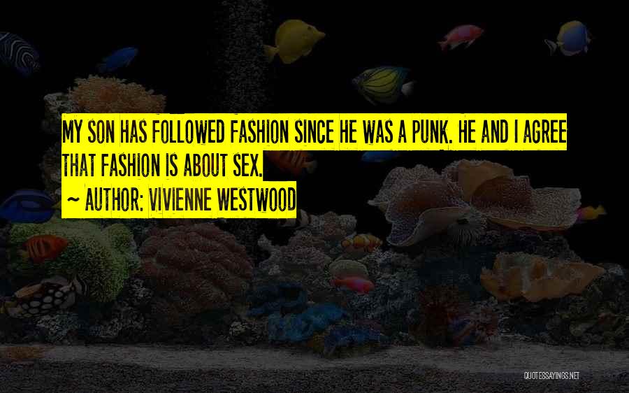 Vivienne Westwood Quotes: My Son Has Followed Fashion Since He Was A Punk. He And I Agree That Fashion Is About Sex.