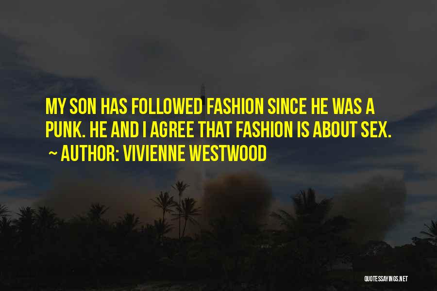 Vivienne Westwood Quotes: My Son Has Followed Fashion Since He Was A Punk. He And I Agree That Fashion Is About Sex.