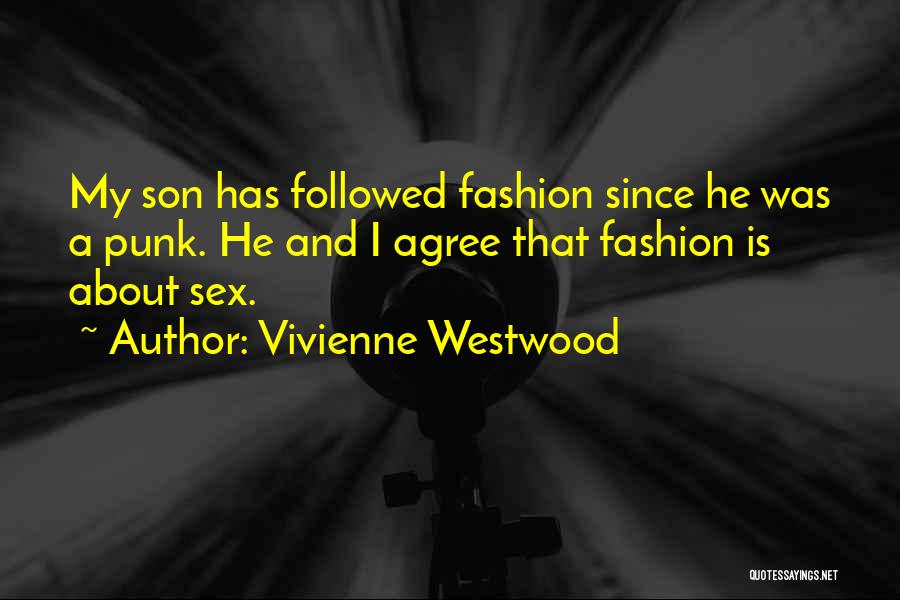 Vivienne Westwood Quotes: My Son Has Followed Fashion Since He Was A Punk. He And I Agree That Fashion Is About Sex.