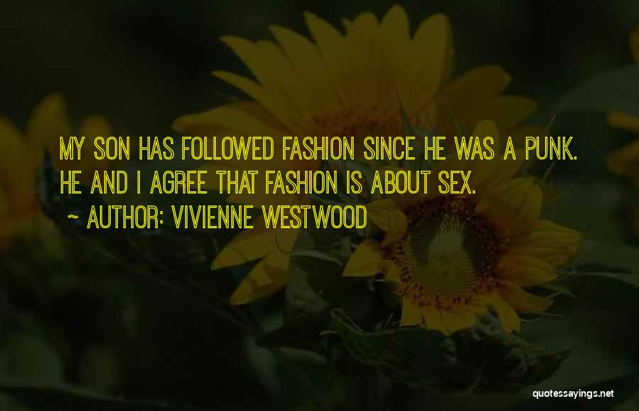 Vivienne Westwood Quotes: My Son Has Followed Fashion Since He Was A Punk. He And I Agree That Fashion Is About Sex.