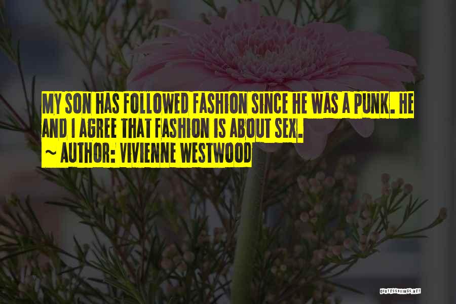 Vivienne Westwood Quotes: My Son Has Followed Fashion Since He Was A Punk. He And I Agree That Fashion Is About Sex.