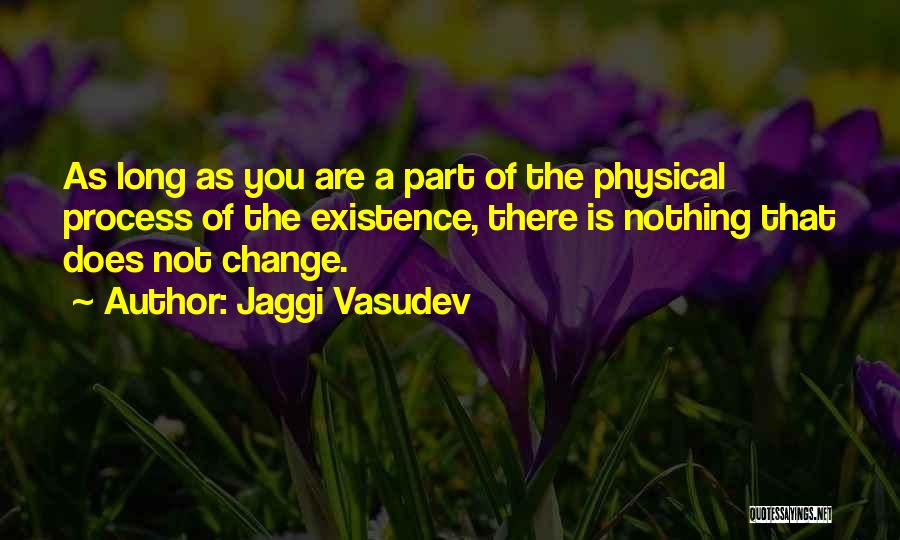 Jaggi Vasudev Quotes: As Long As You Are A Part Of The Physical Process Of The Existence, There Is Nothing That Does Not