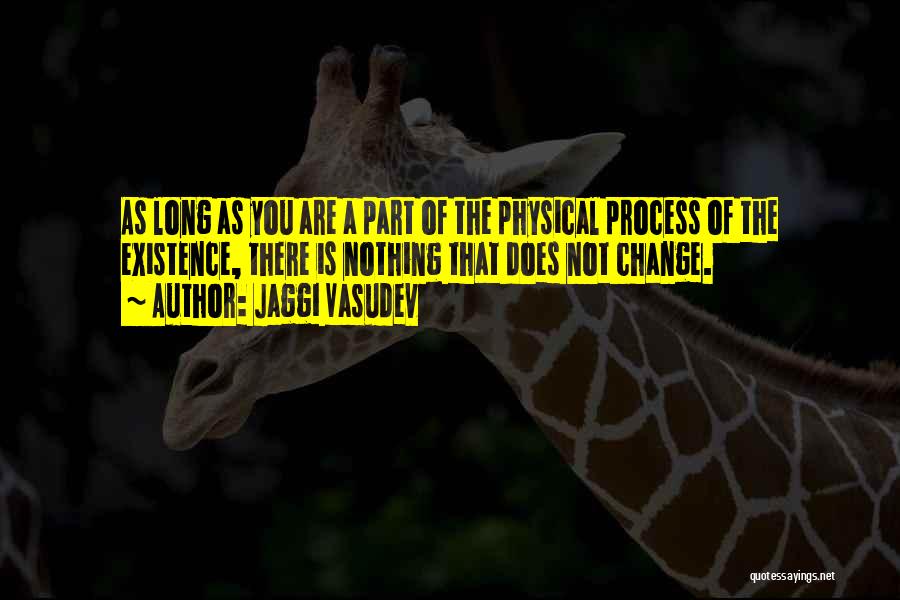 Jaggi Vasudev Quotes: As Long As You Are A Part Of The Physical Process Of The Existence, There Is Nothing That Does Not