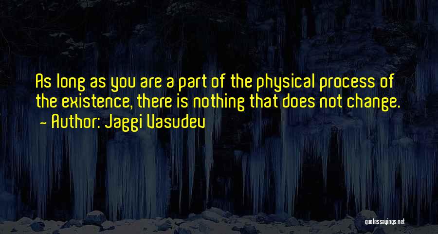 Jaggi Vasudev Quotes: As Long As You Are A Part Of The Physical Process Of The Existence, There Is Nothing That Does Not