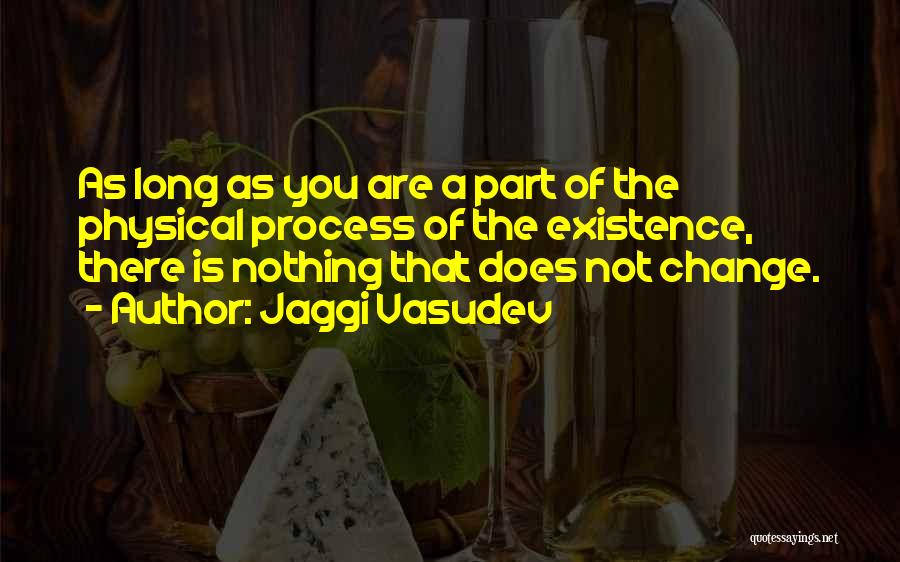 Jaggi Vasudev Quotes: As Long As You Are A Part Of The Physical Process Of The Existence, There Is Nothing That Does Not