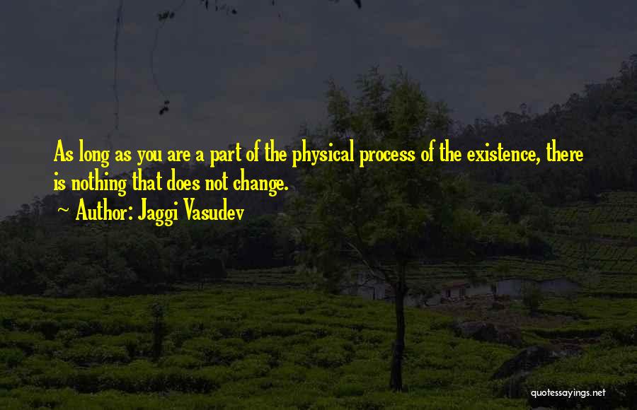 Jaggi Vasudev Quotes: As Long As You Are A Part Of The Physical Process Of The Existence, There Is Nothing That Does Not