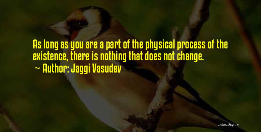 Jaggi Vasudev Quotes: As Long As You Are A Part Of The Physical Process Of The Existence, There Is Nothing That Does Not