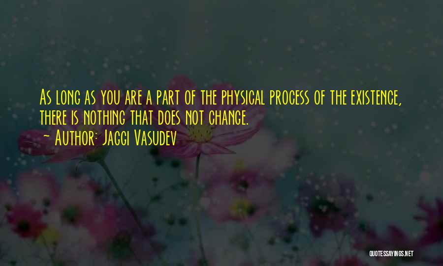 Jaggi Vasudev Quotes: As Long As You Are A Part Of The Physical Process Of The Existence, There Is Nothing That Does Not