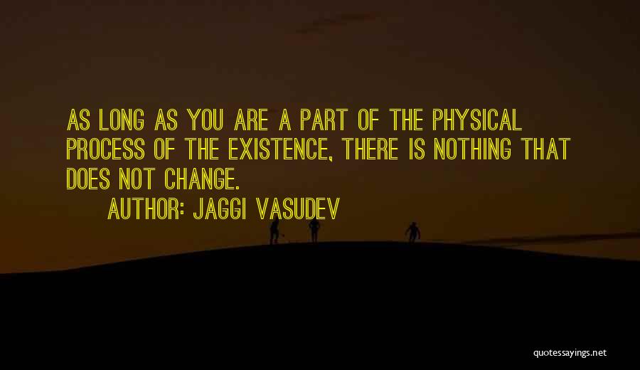 Jaggi Vasudev Quotes: As Long As You Are A Part Of The Physical Process Of The Existence, There Is Nothing That Does Not