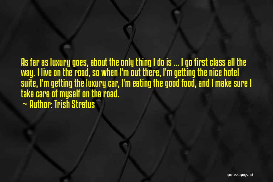 Trish Stratus Quotes: As Far As Luxury Goes, About The Only Thing I Do Is ... I Go First Class All The Way.