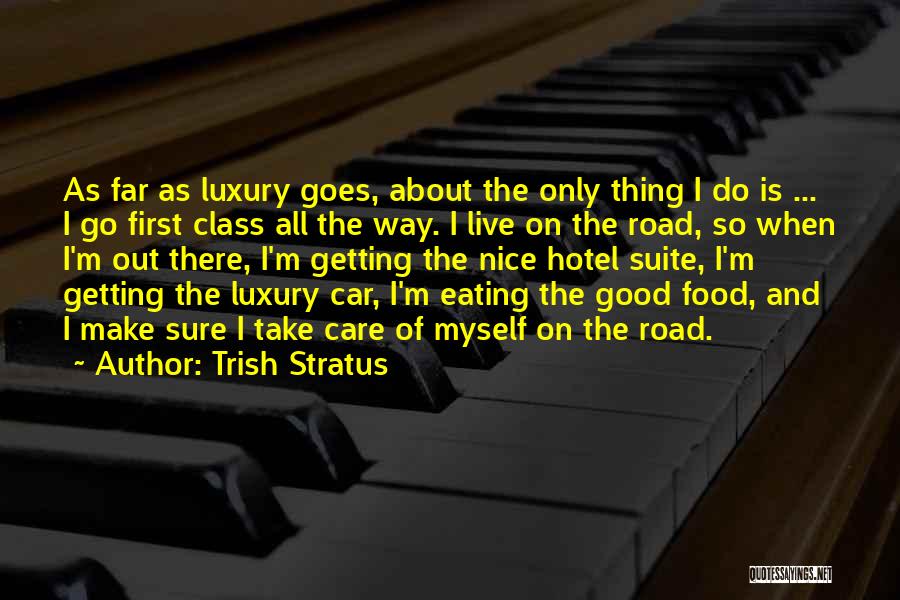 Trish Stratus Quotes: As Far As Luxury Goes, About The Only Thing I Do Is ... I Go First Class All The Way.