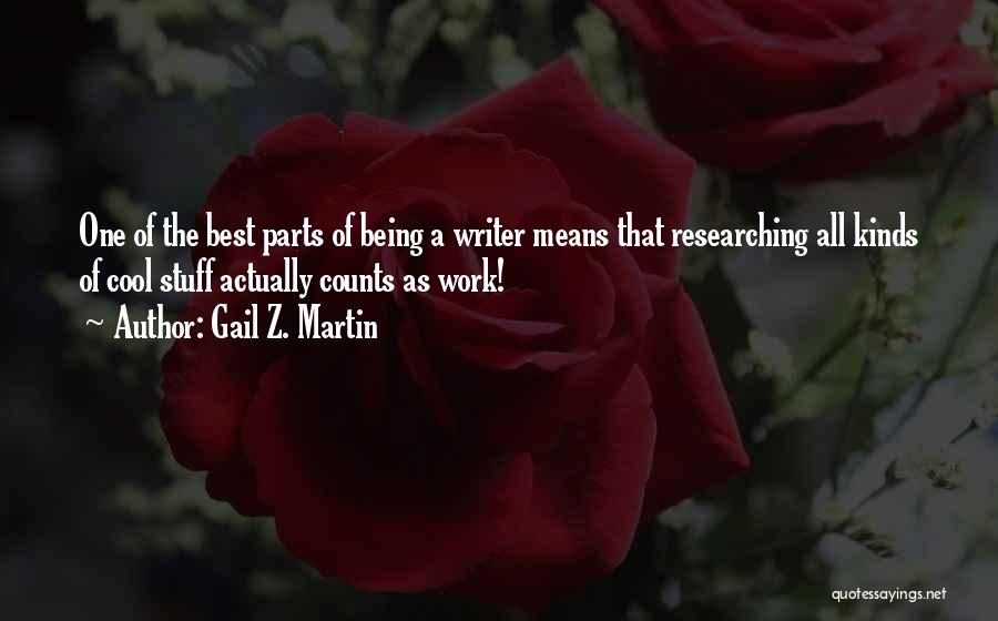 Gail Z. Martin Quotes: One Of The Best Parts Of Being A Writer Means That Researching All Kinds Of Cool Stuff Actually Counts As