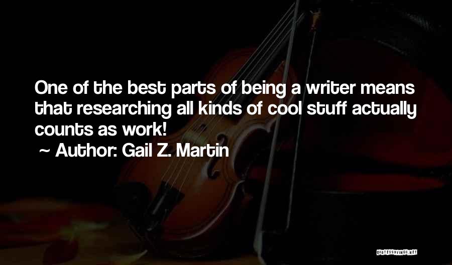 Gail Z. Martin Quotes: One Of The Best Parts Of Being A Writer Means That Researching All Kinds Of Cool Stuff Actually Counts As