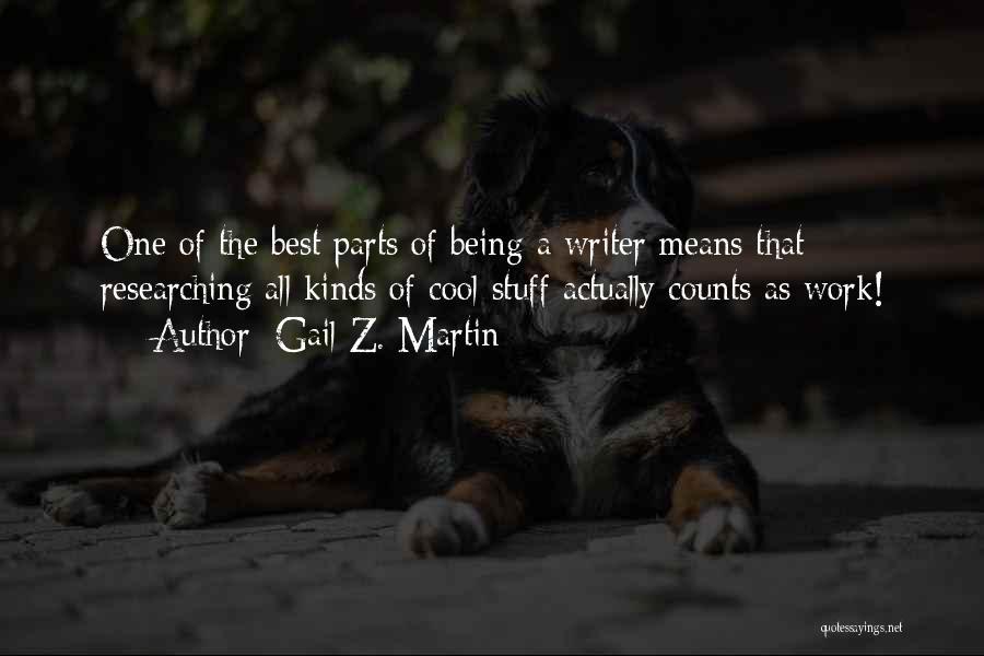 Gail Z. Martin Quotes: One Of The Best Parts Of Being A Writer Means That Researching All Kinds Of Cool Stuff Actually Counts As