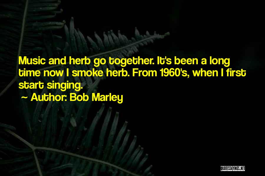 Bob Marley Quotes: Music And Herb Go Together. It's Been A Long Time Now I Smoke Herb. From 1960's, When I First Start