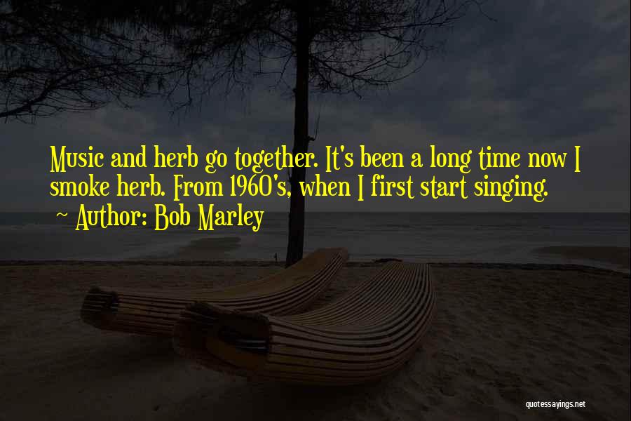 Bob Marley Quotes: Music And Herb Go Together. It's Been A Long Time Now I Smoke Herb. From 1960's, When I First Start