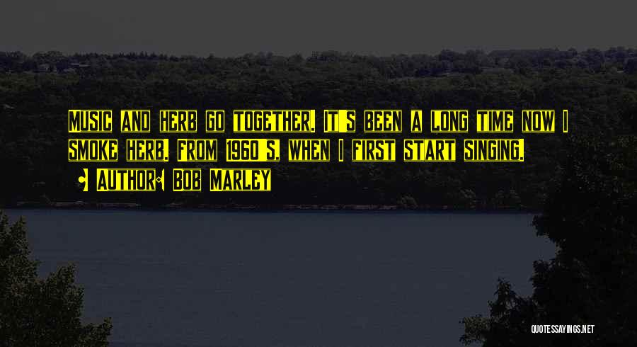 Bob Marley Quotes: Music And Herb Go Together. It's Been A Long Time Now I Smoke Herb. From 1960's, When I First Start