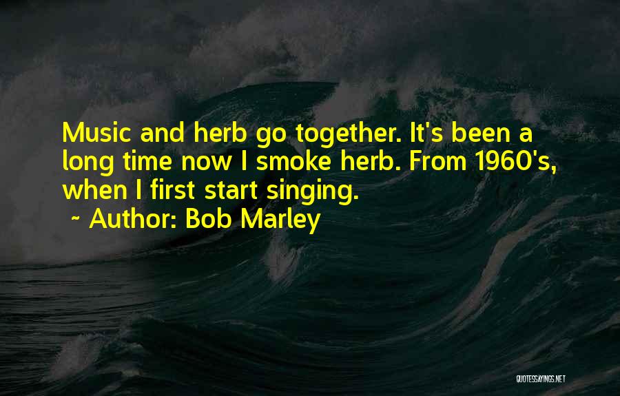 Bob Marley Quotes: Music And Herb Go Together. It's Been A Long Time Now I Smoke Herb. From 1960's, When I First Start