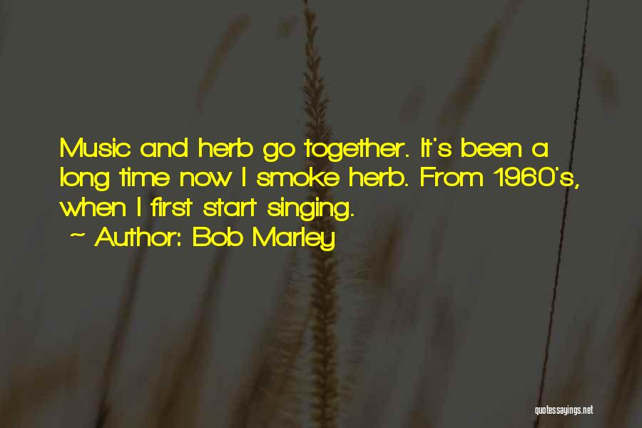 Bob Marley Quotes: Music And Herb Go Together. It's Been A Long Time Now I Smoke Herb. From 1960's, When I First Start