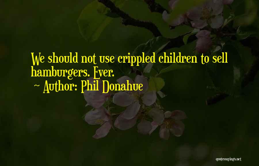 Phil Donahue Quotes: We Should Not Use Crippled Children To Sell Hamburgers. Ever.