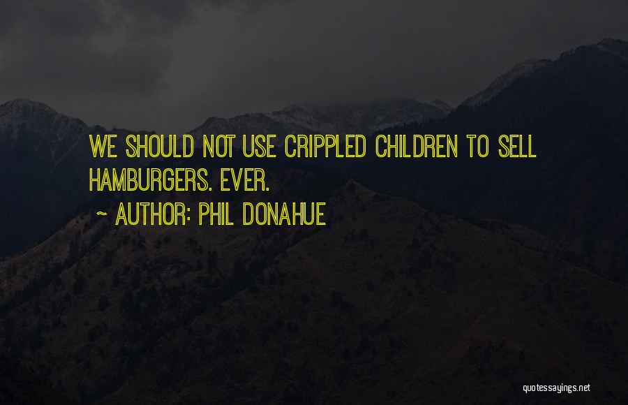 Phil Donahue Quotes: We Should Not Use Crippled Children To Sell Hamburgers. Ever.