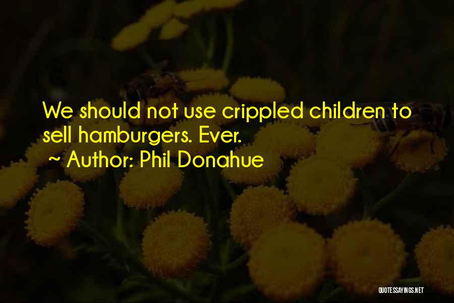 Phil Donahue Quotes: We Should Not Use Crippled Children To Sell Hamburgers. Ever.