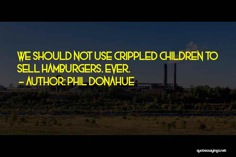 Phil Donahue Quotes: We Should Not Use Crippled Children To Sell Hamburgers. Ever.