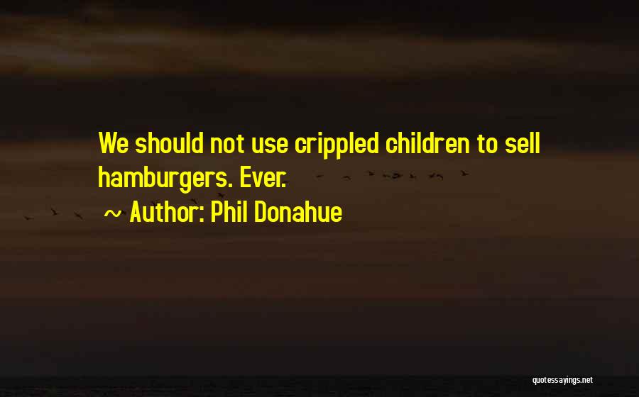 Phil Donahue Quotes: We Should Not Use Crippled Children To Sell Hamburgers. Ever.