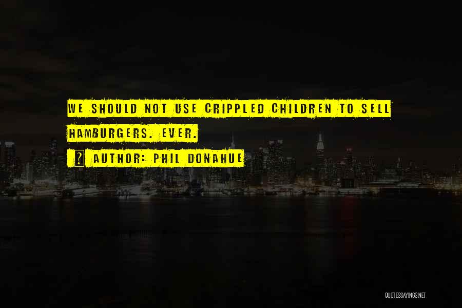 Phil Donahue Quotes: We Should Not Use Crippled Children To Sell Hamburgers. Ever.