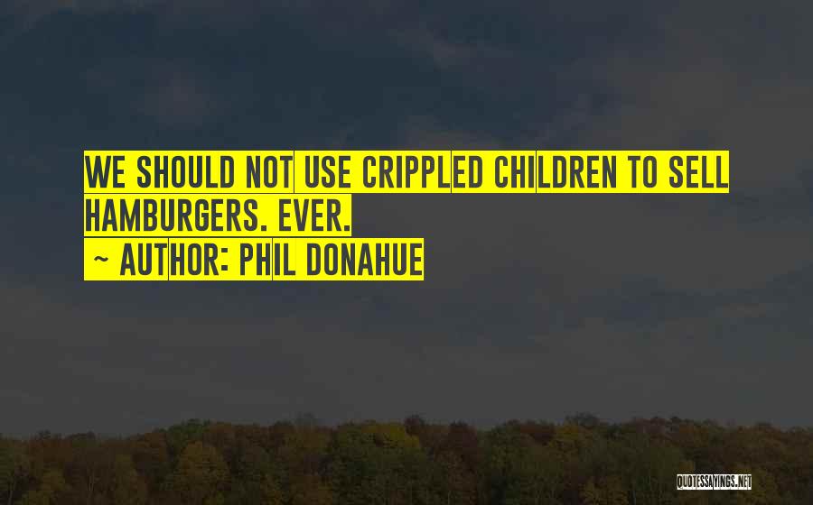 Phil Donahue Quotes: We Should Not Use Crippled Children To Sell Hamburgers. Ever.