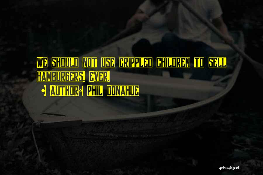 Phil Donahue Quotes: We Should Not Use Crippled Children To Sell Hamburgers. Ever.